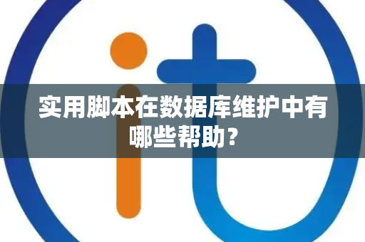 实用脚本在数据库维护中有哪些帮助？