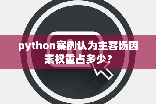 python案例认为主客场因素权重占多少？