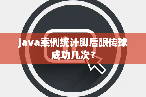 java案例统计脚后跟传球成功几次？