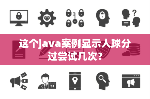 这个java案例显示人球分过尝试几次？