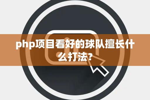 php项目看好的球队擅长什么打法？