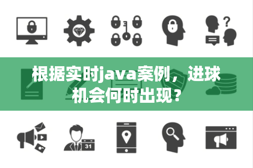 根据实时java案例，进球机会何时出现？