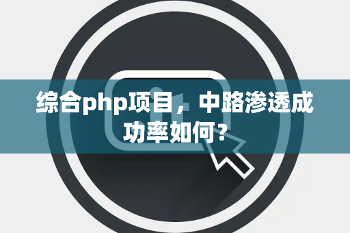 综合php项目，中路渗透成功率如何？