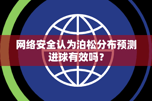 网络安全认为泊松分布预测进球有效吗？