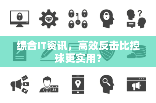 综合IT资讯，高效反击比控球更实用？