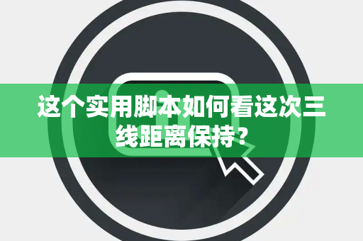 这个实用脚本如何看这次三线距离保持？