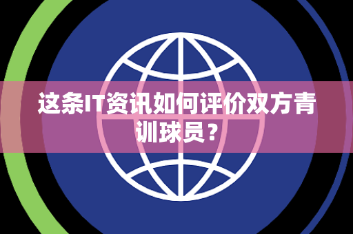 这条IT资讯如何评价双方青训球员？
