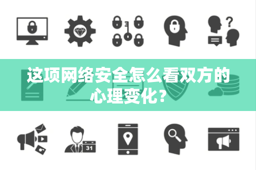 这项网络安全怎么看双方的心理变化？