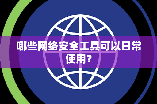 哪些网络安全工具可以日常使用？