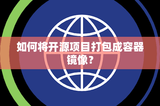 如何将开源项目打包成容器镜像？