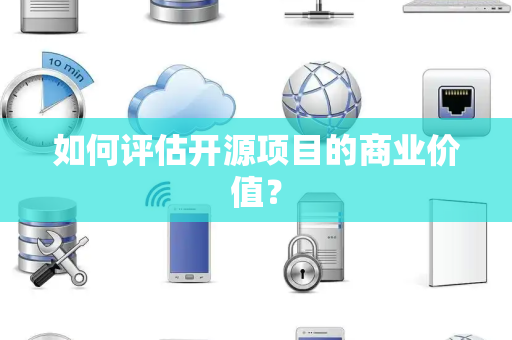 如何评估开源项目的商业价值？