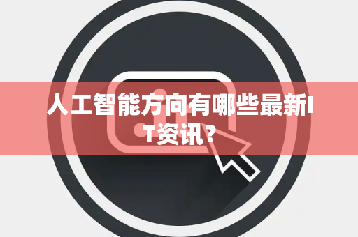 人工智能方向有哪些最新IT资讯？
