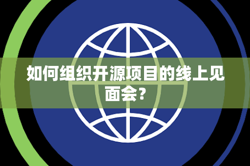 如何组织开源项目的线上见面会？