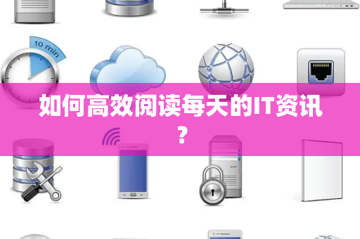 如何高效阅读每天的IT资讯？
