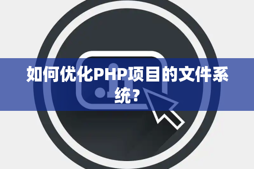 如何优化PHP项目的文件系统？