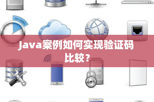 Java案例如何实现验证码比较？