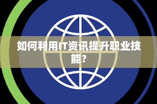 如何利用IT资讯提升职业技能？