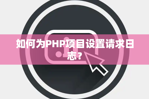 如何为PHP项目设置请求日志？