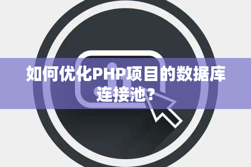 如何优化PHP项目的数据库连接池？