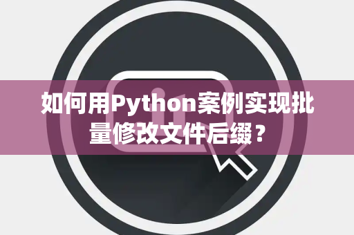 如何用Python案例实现批量修改文件后缀？