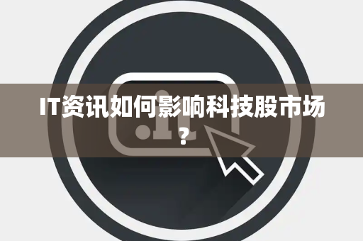 IT资讯如何影响科技股市场？