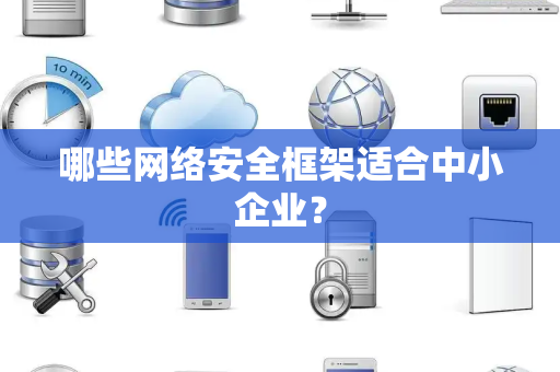 哪些网络安全框架适合中小企业？