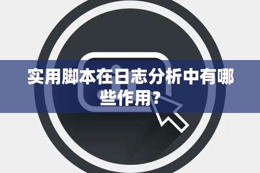 实用脚本在日志分析中有哪些作用？