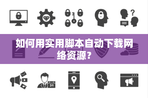 如何用实用脚本自动下载网络资源？