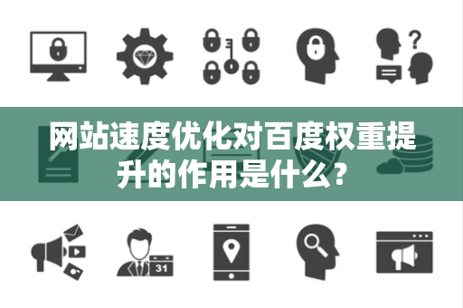 网站速度优化对百度权重提升的作用是什么？