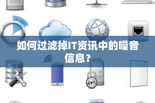 如何过滤掉IT资讯中的噪音信息？