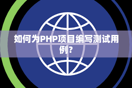 如何为PHP项目编写测试用例？