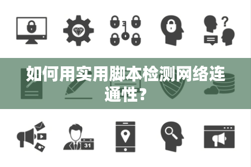 如何用实用脚本检测网络连通性？