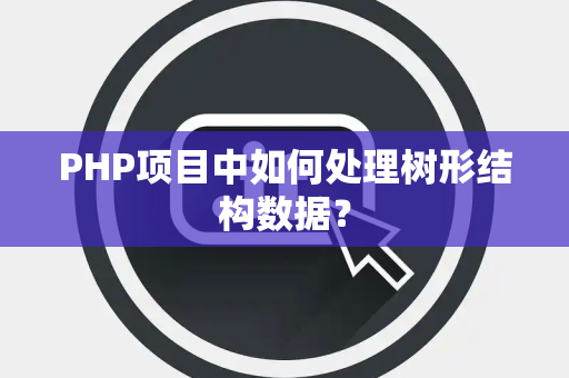 PHP项目中如何处理树形结构数据？