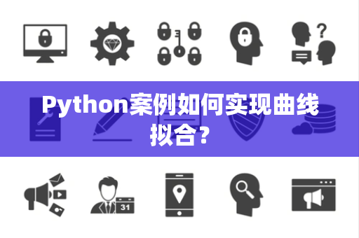 Python案例如何实现曲线拟合？