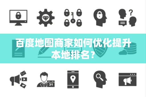 百度地图商家如何优化提升本地排名？