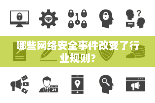 哪些网络安全事件改变了行业规则？
