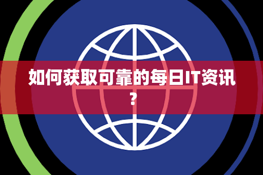 如何获取可靠的每日IT资讯？