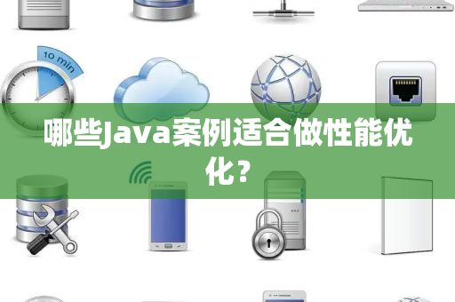 哪些Java案例适合做性能优化？