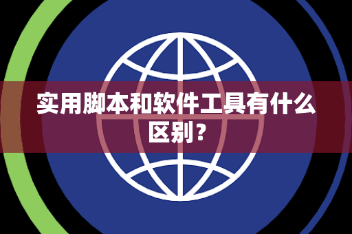 实用脚本和软件工具有什么区别？