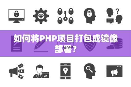 如何将PHP项目打包成镜像部署？