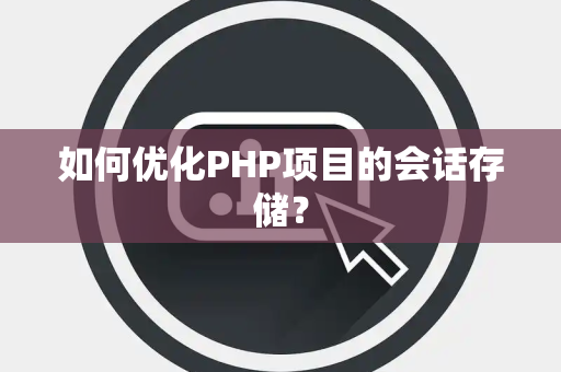 如何优化PHP项目的会话存储？