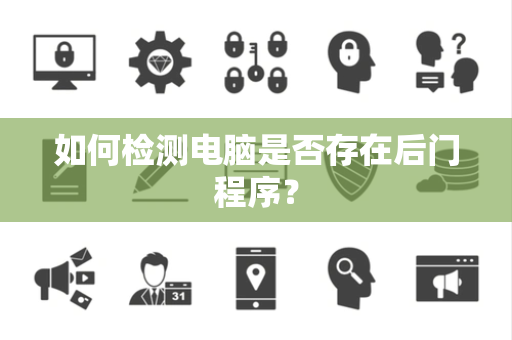 如何检测电脑是否存在后门程序？