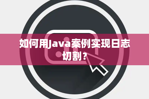 如何用Java案例实现日志切割？