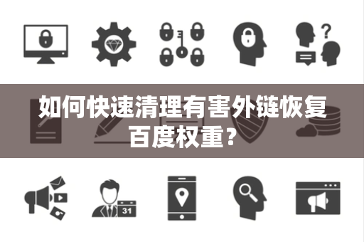 如何快速清理有害外链恢复百度权重？