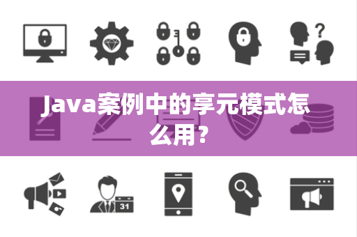 Java案例中的享元模式怎么用？