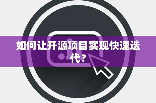 如何让开源项目实现快速迭代？
