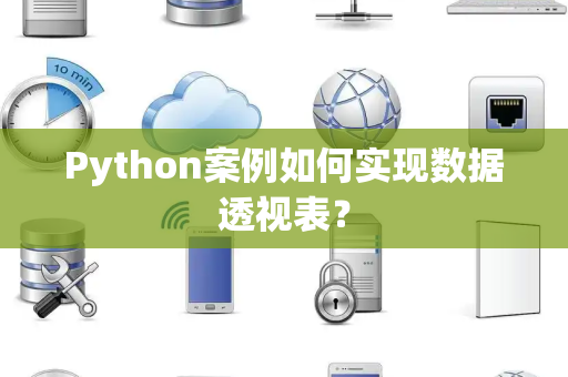 Python案例如何实现数据透视表？
