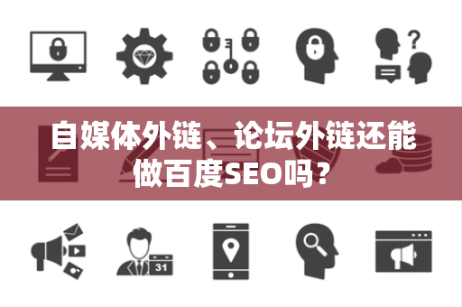 自媒体外链、论坛外链还能做百度SEO吗？