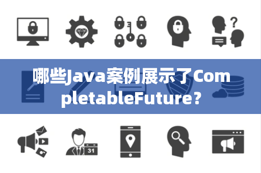 哪些Java案例展示了CompletableFuture？