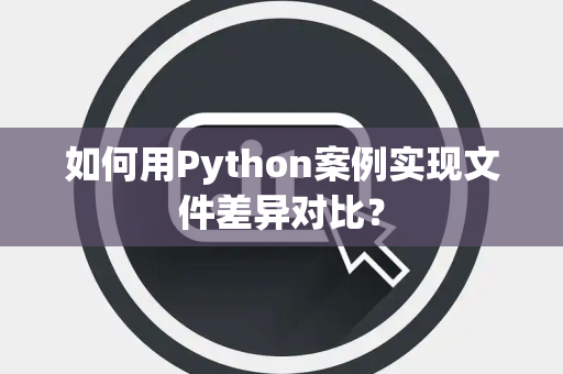 如何用Python案例实现文件差异对比？